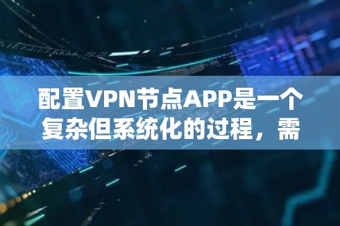 配置VPN节点APP是一个复杂但系统化的过程，需要仔细操作以确保安全和效率。以下是一个详细的步骤指南，帮助你顺利配置VPN节点APP