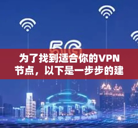 为了找到适合你的VPN节点，以下是一步步的建议