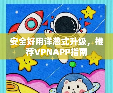 安全好用洋葱式升级,推荐VPNAPP指南 安全好用洋葱式升级,推荐VPNAPP指南