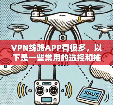 VPN线路APP有很多,以下是一些常用的选择和推荐 VPN线路APP有很多,以下是一些常用的选择和推荐
