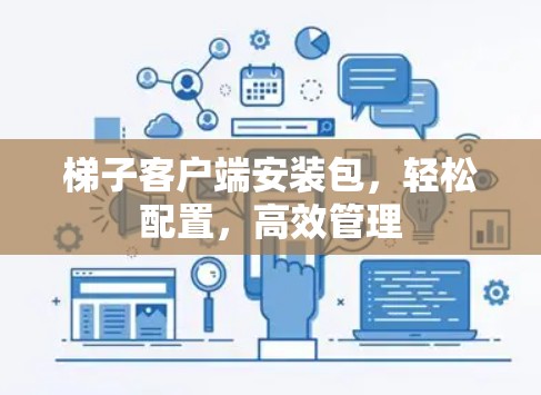 梯子客户端安装包，轻松配置，高效管理
