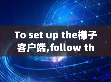 To set up the梯子客户端,follow these organized steps: