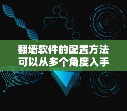翻墙软件的配置方法可以从多个角度入手,包括网络配置、服务器设置、网站内部信息设置以及安全措施等。以下是一个详细的配置步骤指南 翻墙软件的配置方法可以从多个角度入手,包括网络配置、服务器设置、网站内部信息设置以及安全措施等。以下是一个详细的配置步骤指南