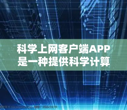 科学上网客户端APP是一种提供科学计算功能的应用程序,通常基于服务器和浏览器运行,用户可以在电脑上使用。它可能包括在线计算器、公式计算、单位转换、绘图和表格计算等功能。以下是对该APP的详细分析 科学上网客户端APP是一种提供科学计算功能的应用程序,通常基于服务器和浏览器运行,用户可以在电脑上使用。它可能包括在线计算器、公式计算、单位转换、绘图和表格计算等功能。以下是对该APP的详细分析