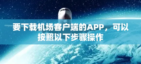 要下载机场客户端的APP，可以按照以下步骤操作
