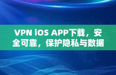 VPN iOS APP下载，安全可靠，保护隐私与数据