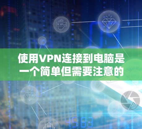 使用VPN连接到电脑是一个简单但需要注意的步骤。以下是一步步的指南,帮助你顺利连接到你的VPN 使用VPN连接到电脑是一个简单但需要注意的步骤。以下是一步步的指南,帮助你顺利连接到你的VPN