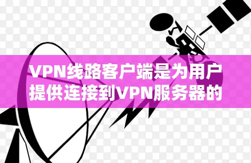 VPN线路客户端是为用户提供连接到VPN服务器的电脑或手机软件或应用,用于访问加密的互联网服务,保护个人隐私。以下是详细的步骤指南 VPN线路客户端是为用户提供连接到VPN服务器的电脑或手机软件或应用,用于访问加密的互联网服务,保护个人隐私。以下是详细的步骤指南