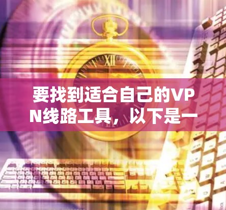 要找到适合自己的VPN线路工具，以下是一个清晰的指南，帮助你逐步选择和使用