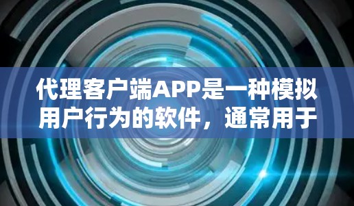 代理客户端APP是一种模拟用户行为的软件,通常用于测试和环境模拟。以下是下载代理客户端APP的步骤 代理客户端APP是一种模拟用户行为的软件,通常用于测试和环境模拟。以下是下载代理客户端APP的步骤