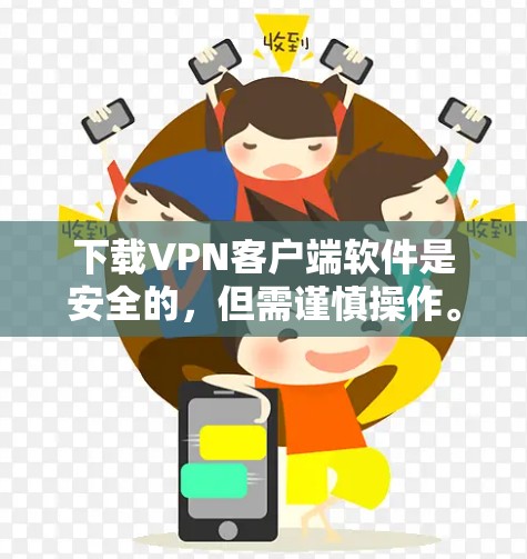 下载VPN客户端软件是安全的,但需谨慎操作。以下是一步步的建议 下载VPN客户端软件是安全的,但需谨慎操作。以下是一步步的建议