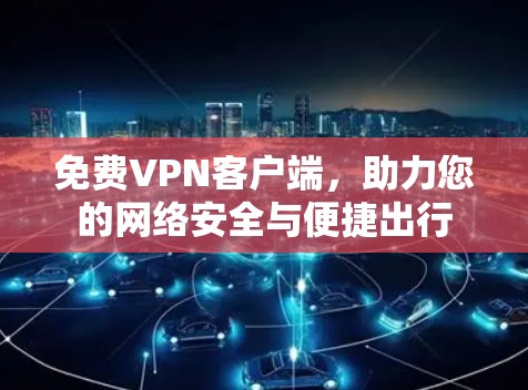 免费VPN客户端，助力您的网络安全与便捷出行