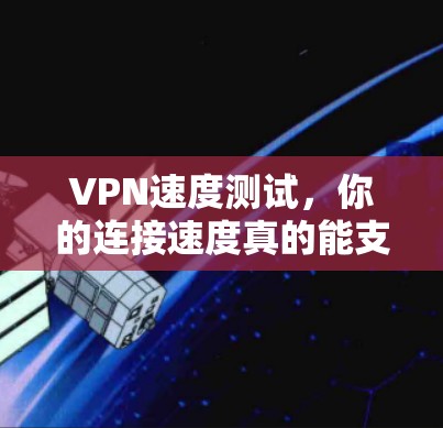 VPN速度测试,你的连接速度真的能支撑你的需求吗? VPN速度测试,你的连接速度真的能支撑你的需求吗?