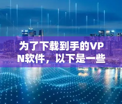 为了下载到手的VPN软件，以下是一些综合考虑的因素和推荐的选择