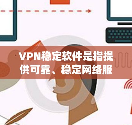 VPN稳定软件是指提供可靠、稳定网络服务的软件，广泛应用于互联网搜索、在线购物、视频 conferencing 等场景。以下是几个 commonly 下载的VPN稳定软件推荐