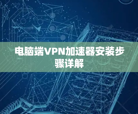 电脑端VPN加速器安装步骤详解 电脑端VPN加速器安装步骤详解