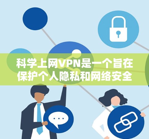 科学上网VPN是一个旨在保护个人隐私和网络安全的高级VPN产品。它结合了先进的加密技术和多层安全措施,提供更复杂和全面的网络连接功能。以下是根据上述思考整理的科学上网VPN的详细介绍 科学上网VPN是一个旨在保护个人隐私和网络安全的高级VPN产品。它结合了先进的加密技术和多层安全措施,提供更复杂和全面的网络连接功能。以下是根据上述思考整理的科学上网VPN的详细介绍