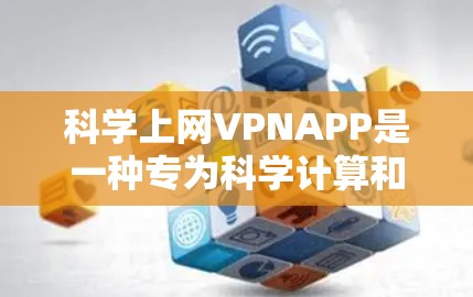 科学上网VPNAPP是一种专为科学计算和研究设计的VPN工具，旨在提供加密通信、数据保护和多模态网络支持，满足用户在科学环境下的安全需求。以下是对该类APP的详细分析和总结