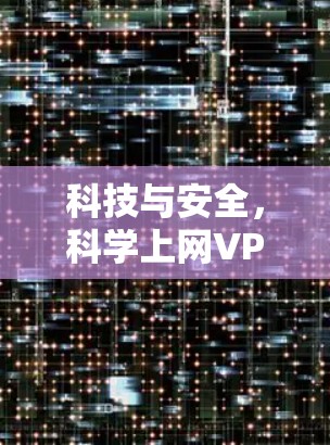 科技与安全,科学上网VPN的未来 科技与安全,科学上网VPN的未来