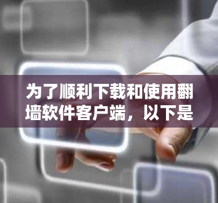 为了顺利下载和使用翻墙软件客户端,以下是一个系统化的指南 为了顺利下载和使用翻墙软件客户端,以下是一个系统化的指南