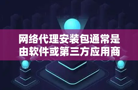 网络代理安装包通常是由软件或第三方应用商店提供的,用于管理网络环境或安装特定应用。安装网络代理后,需要按照提示进行操作,包括输入密码、打开应用或网站等 网络代理安装包通常是由软件或第三方应用商店提供的,用于管理网络环境或安装特定应用。安装网络代理后,需要按照提示进行操作,包括输入密码、打开应用或网站等