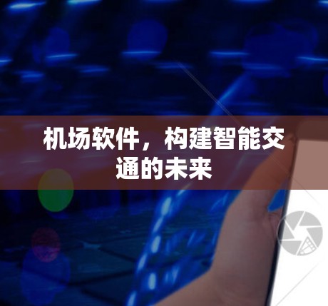 机场软件,构建智能交通的未来 机场软件,构建智能交通的未来
