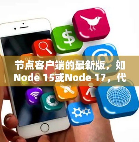 节点客户端的最新版,如Node 15或Node 17,代表了该框架在性能、功能和用户体验上的显著升级。以下是该版本的核心特点和改进 节点客户端的最新版,如Node 15或Node 17,代表了该框架在性能、功能和用户体验上的显著升级。以下是该版本的核心特点和改进