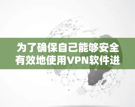 为了确保自己能够安全有效地使用VPN软件进行各种网络访问，以下是一步步的指南