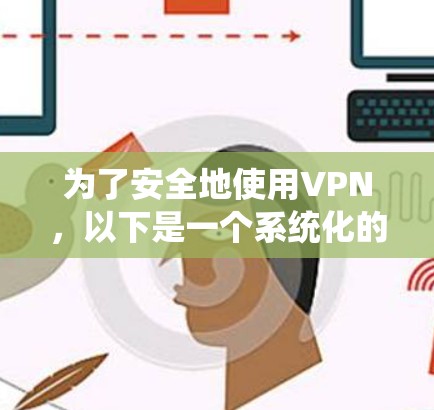 为了安全地使用VPN,以下是一个系统化的配置教程,涵盖所有关键步骤 为了安全地使用VPN,以下是一个系统化的配置教程,涵盖所有关键步骤