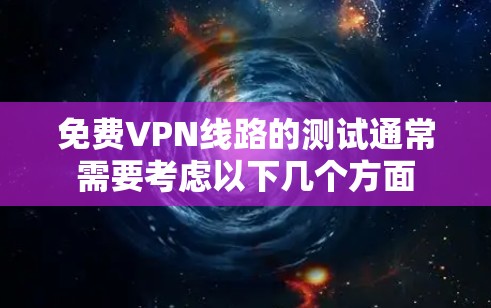免费VPN线路的测试通常需要考虑以下几个方面 免费VPN线路的测试通常需要考虑以下几个方面