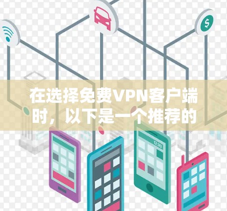 在选择免费VPN客户端时,以下是一个推荐的列表,涵盖了安全性、功能和适用性的综合评价 在选择免费VPN客户端时,以下是一个推荐的列表,涵盖了安全性、功能和适用性的综合评价