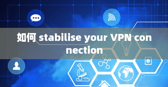 如何 stabilise your VPN connection