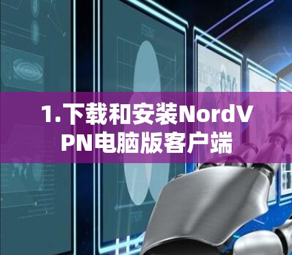 1.下载和安装NordVPN电脑版客户端 1.下载和安装NordVPN电脑版客户端