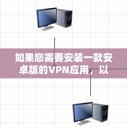如果您需要安装一款安卓版的VPN应用,以下是一些常见的选择,它们各有优缺点 如果您需要安装一款安卓版的VPN应用,以下是一些常见的选择,它们各有优缺点
