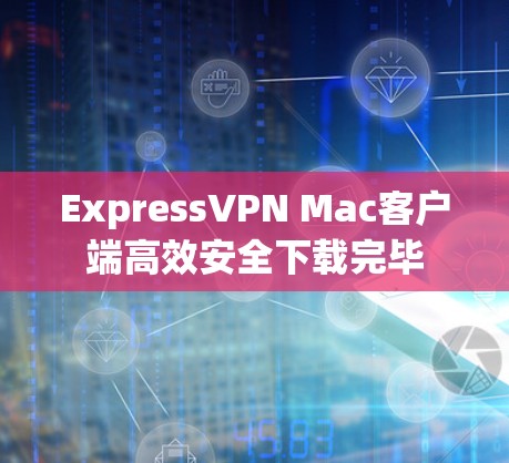 ExpressVPN Mac客户端高效安全下载完毕