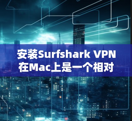 安装Surfshark VPN在Mac上是一个相对简单的过程，但需要仔细操作以确保成功。以下是一步步的指南