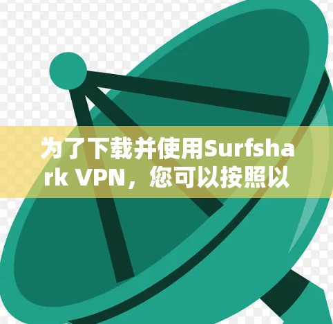 为了下载并使用Surfshark VPN，您可以按照以下步骤操作
