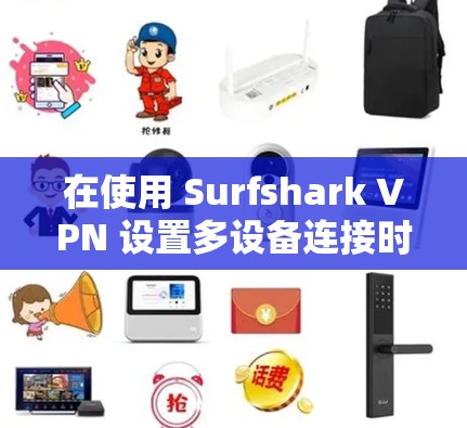 在使用 Surfshark VPN 设置多设备连接时，以下是逐步指南