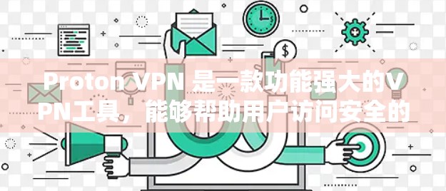 Proton VPN 是一款功能强大的VPN工具，能够帮助用户访问安全的网络和网站。以下是使用Proton VPN 的详细步骤