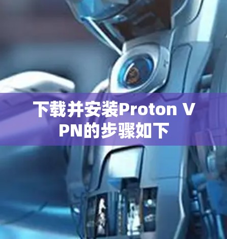 下载并安装Proton VPN的步骤如下 下载并安装Proton VPN的步骤如下