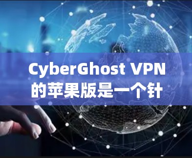 CyberGhost VPN的苹果版是一个针对iPhone和iPad设计的VPN应用,旨在提供安全、便捷的网络连接。以下是对该版本的详细分析 CyberGhost VPN的苹果版是一个针对iPhone和iPad设计的VPN应用,旨在提供安全、便捷的网络连接。以下是对该版本的详细分析