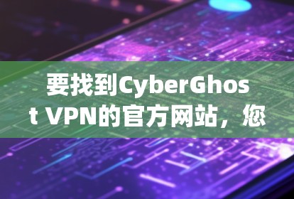 要找到CyberGhost VPN的官方网站,您可以按照以下步骤操作 要找到CyberGhost VPN的官方网站,您可以按照以下步骤操作