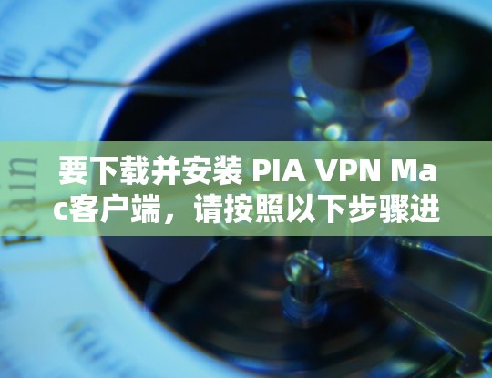 要下载并安装 PIA VPN Mac客户端,请按照以下步骤进行 要下载并安装 PIA VPN Mac客户端,请按照以下步骤进行