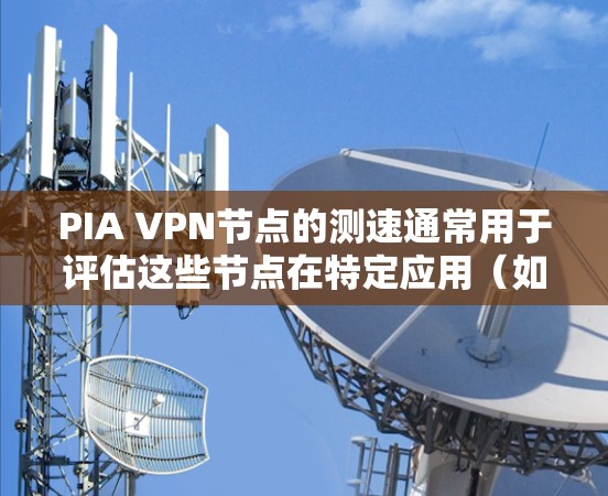 PIA VPN节点的测速通常用于评估这些节点在特定应用(如P2P应用)下的连接速度。以下是一个详细的步骤说明,帮助您了解如何进行P2P VPN节点的测速 PIA VPN节点的测速通常用于评估这些节点在特定应用(如P2P应用)下的连接速度。以下是一个详细的步骤说明,帮助您了解如何进行P2P VPN节点的测速