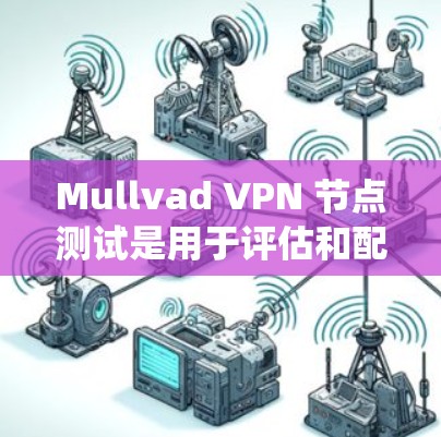 Mullvad VPN 节点测试是用于评估和配置 Mullvad VPN 系统性能、安全性和网络连接的工具。以下是一个常见的 Mullvad VPN 节点测试步骤