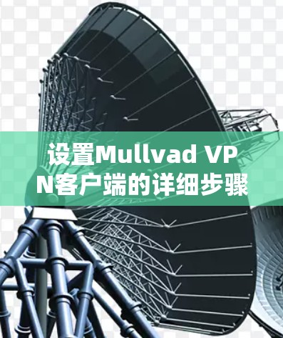 设置Mullvad VPN客户端的详细步骤如下