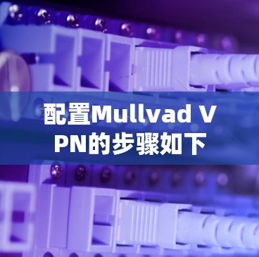 配置Mullvad VPN的步骤如下