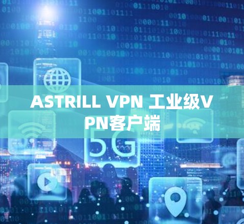 ASTRILL VPN 工业级VPN客户端 ASTRILL VPN 工业级VPN客户端