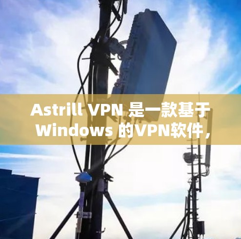 Astrill VPN 是一款基于 Windows 的VPN软件，旨在提供安全、便捷的网络连接。以下是一个逐步的使用指南