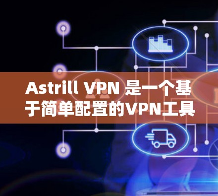 Astrill VPN 是一个基于简单配置的VPN工具，适合个人使用和家庭网络。以下是使用 Astrill VPN 的配置教程